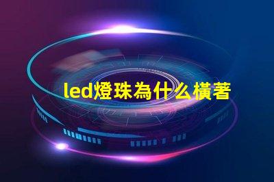 led燈珠為什么橫著發光 led燈珠橫著還是豎著